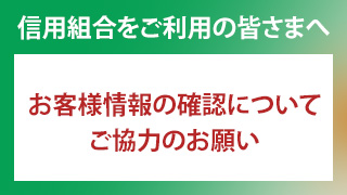 信用組合をご利用の皆さまへ　お客様情報の確認についてご協力のお願い